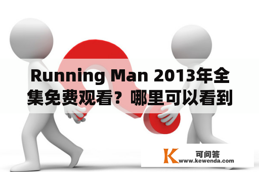 Running Man 2013年全集免费观看？哪里可以看到Running Man 2013年的所有剧集？