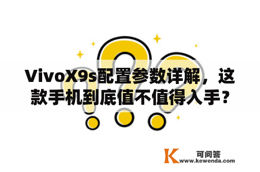 VivoX9s配置参数详解，这款手机到底值不值得入手？