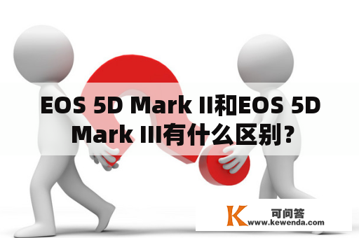 EOS 5D Mark II和EOS 5D Mark III有什么区别？