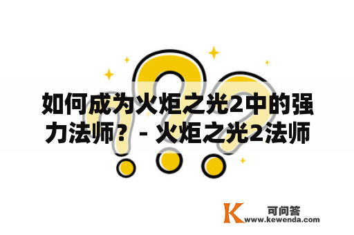 如何成为火炬之光2中的强力法师？- 火炬之光2法师攻略及火炬之光2法师攻略大全