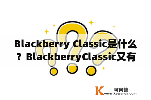 Blackberry Classic是什么？BlackberryClassic又有哪些特点？