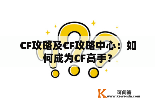 CF攻略及CF攻略中心：如何成为CF高手？