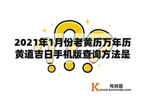 2021年1月份老黄历万年历黄道吉日手机版查询方法是什么？老黄历、万年历和黄道吉日是很多人在日常生活中都需要用到的辅助工具，它们可以帮助我们更好地规划时间和安排生活。而随着科技的进步，现在已经有了老黄历万年历黄道吉日手机版，方便我们随时随地查询。那么在2021年1月份，我们该如何使用老黄历万年历黄道吉日手机版查询呢？