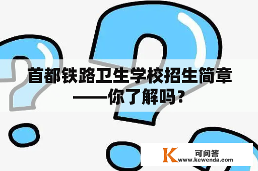 首都铁路卫生学校招生简章——你了解吗？