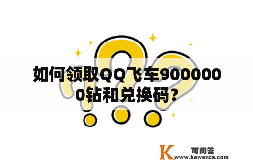 如何领取QQ飞车9000000钻和兑换码？