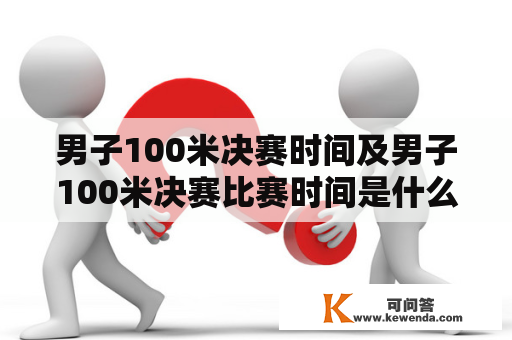 男子100米决赛时间及男子100米决赛比赛时间是什么？