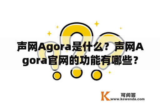 声网Agora是什么？声网Agora官网的功能有哪些？