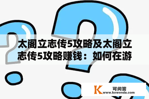 太阁立志传5攻略及太阁立志传5攻略赚钱：如何在游戏中赚取大量财富？