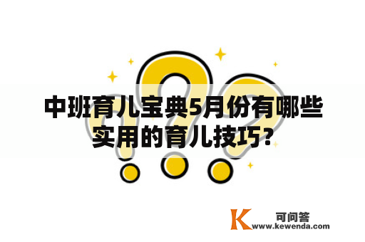 中班育儿宝典5月份有哪些实用的育儿技巧？