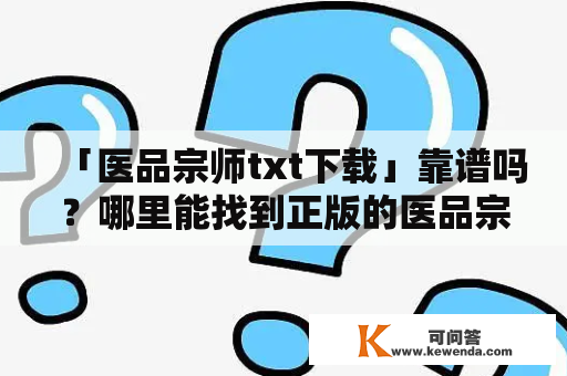 「医品宗师txt下载」靠谱吗？哪里能找到正版的医品宗师txt资源？