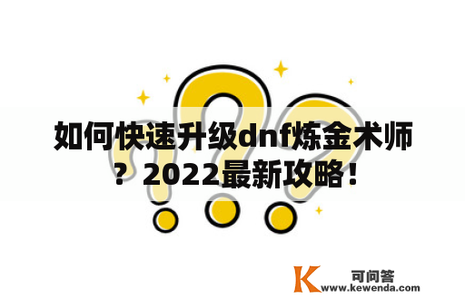 如何快速升级dnf炼金术师？2022最新攻略！