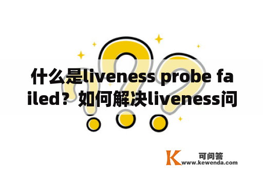 什么是liveness probe failed？如何解决liveness问题？