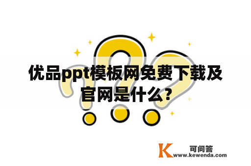 优品ppt模板网免费下载及官网是什么？