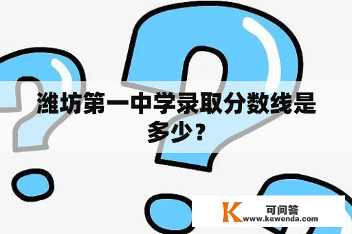 潍坊第一中学录取分数线是多少？