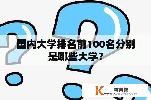 国内大学排名前100名分别是哪些大学？