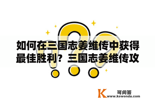 如何在三国志姜维传中获得最佳胜利？三国志姜维传攻略及三国志姜维传攻略完整版