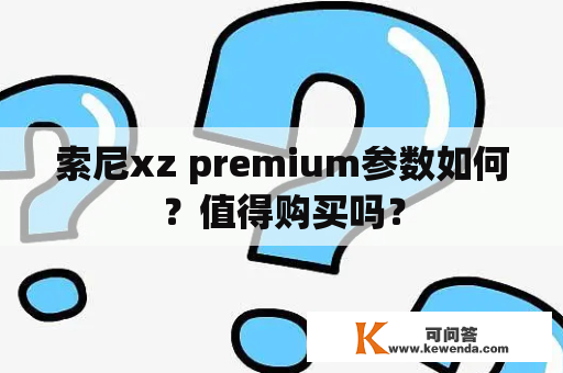 索尼xz premium参数如何？值得购买吗？