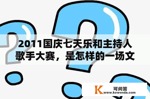 2011国庆七天乐和主持人歌手大赛，是怎样的一场文化盛宴？