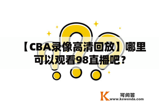 【CBA录像高清回放】哪里可以观看98直播吧？