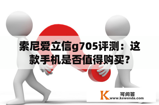 索尼爱立信g705评测：这款手机是否值得购买？