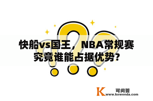 快船vs国王，NBA常规赛究竟谁能占据优势？