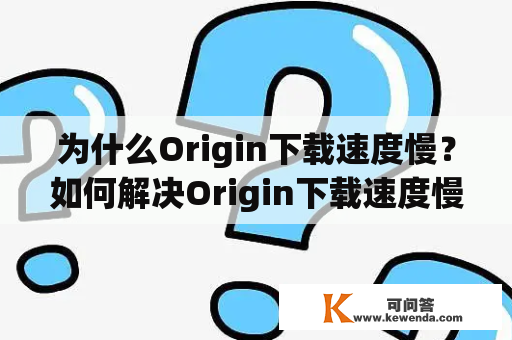 为什么Origin下载速度慢？如何解决Origin下载速度慢的问题？