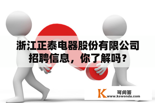 浙江正泰电器股份有限公司招聘信息，你了解吗？