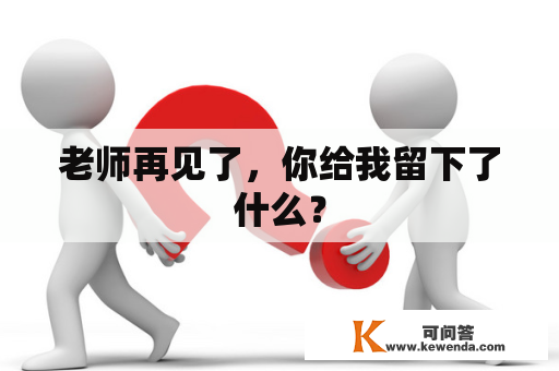 老师再见了，你给我留下了什么？