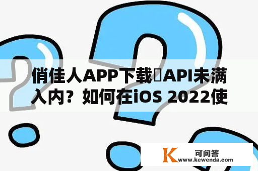 俏佳人APP下载汅API未满入内？如何在iOS 2022使用俏佳人APP下载汅API未满入内？