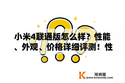 小米4联通版怎么样？性能、外观、价格详细评测！性能：小米4联通版搭载了高通骁龙801处理器，性能表现非常出色。配合3GB RAM和16GB/64GB ROM的存储，以及Adreno 330 GPU，能够轻松满足用户的日常使用需求。同时，小米4联通版还支持双卡双待功能，可以同时使用两张联通卡，方便用户的通讯需求。