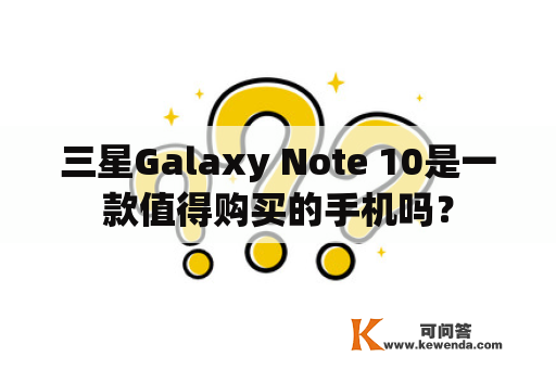 三星Galaxy Note 10是一款值得购买的手机吗？