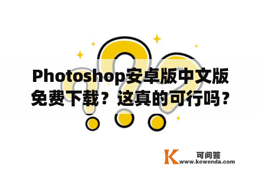 Photoshop安卓版中文版免费下载？这真的可行吗？