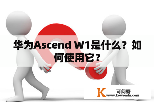 华为Ascend W1是什么？如何使用它？