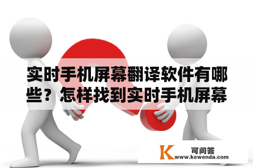 实时手机屏幕翻译软件有哪些？怎样找到实时手机屏幕翻译软件免费使用的途径？