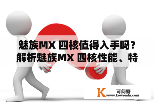 魅族MX 四核值得入手吗？解析魅族MX 四核性能、特点及用户体验