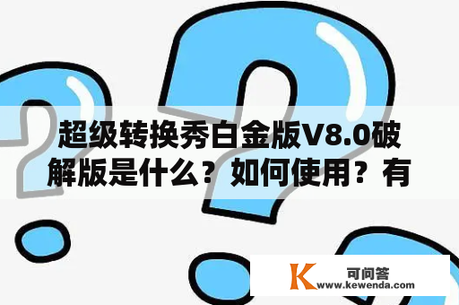 超级转换秀白金版V8.0破解版是什么？如何使用？有哪些特点？