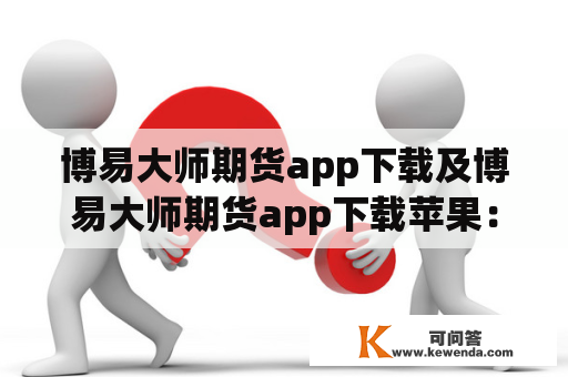 博易大师期货app下载及博易大师期货app下载苹果：该如何下载？