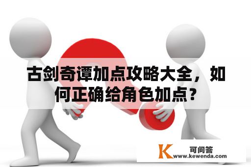 古剑奇谭加点攻略大全，如何正确给角色加点？