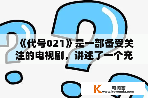 《代号021》是一部备受关注的电视剧，讲述了一个充满刺激和谜团的故事。作为一部谍战剧，其剧情紧凑且扣人心弦，让观众们无法停下追剧的步伐。在本文中，我们将详细介绍代号021及代号021分集剧情，让大家更好地了解这部电视剧。