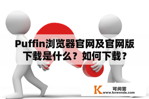 Puffin浏览器官网及官网版下载是什么？如何下载？