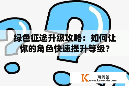 绿色征途升级攻略：如何让你的角色快速提升等级？