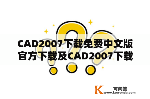 CAD2007下载免费中文版官方下载及CAD2007下载免费中文版——如何获取最新的CAD2007软件？