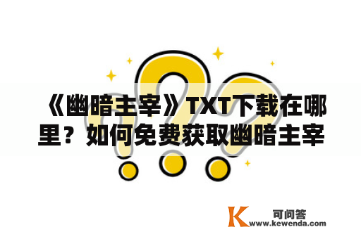 《幽暗主宰》TXT下载在哪里？如何免费获取幽暗主宰TXT？