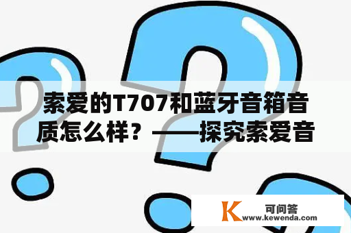 索爱的T707和蓝牙音箱音质怎么样？——探究索爱音频品质