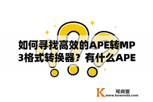 如何寻找高效的APE转MP3格式转换器？有什么APE转换MP3在线工具？