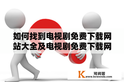 如何找到电视剧免费下载网站大全及电视剧免费下载网站大全视频？