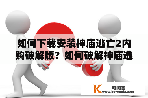 如何下载安装神庙逃亡2内购破解版？如何破解神庙逃亡2的内购？