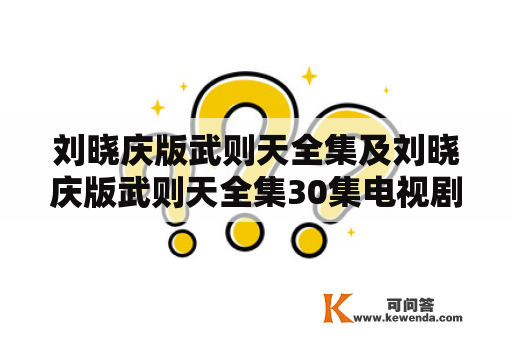 刘晓庆版武则天全集及刘晓庆版武则天全集30集电视剧锅剧人：值得观看的历史剧？