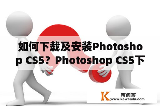如何下载及安装Photoshop CS5？Photoshop CS5下载教程详解