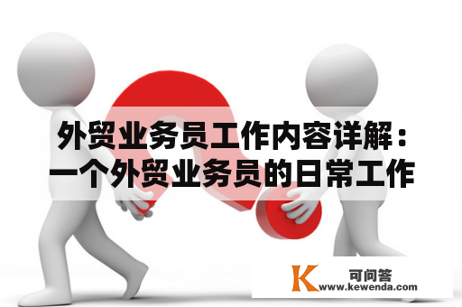 外贸业务员工作内容详解：一个外贸业务员的日常工作都包括哪些内容？